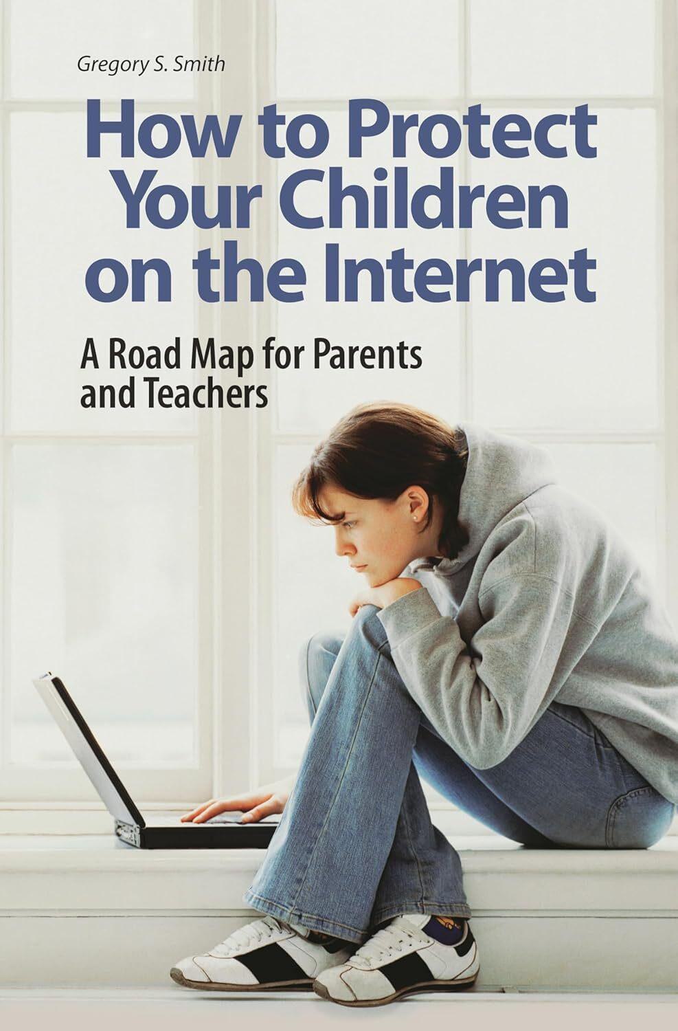 How to Protect Your Children on the Internet: A Road Map for Parents