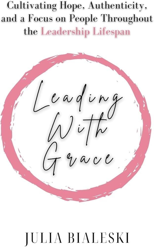 Leading with Grace: Cultivating Hope, Authenticity, and a Focus on People Throughout the Leadership Lifespan