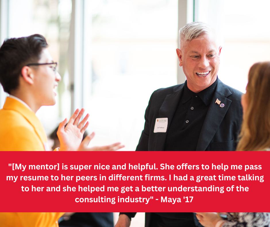 "[My mentor] is super nice and helpful. She offers to help me pass my resume to her peers in different firms. I had a great time talking to her and she helped me get a better understanding of the consulting industry." - Maya '17